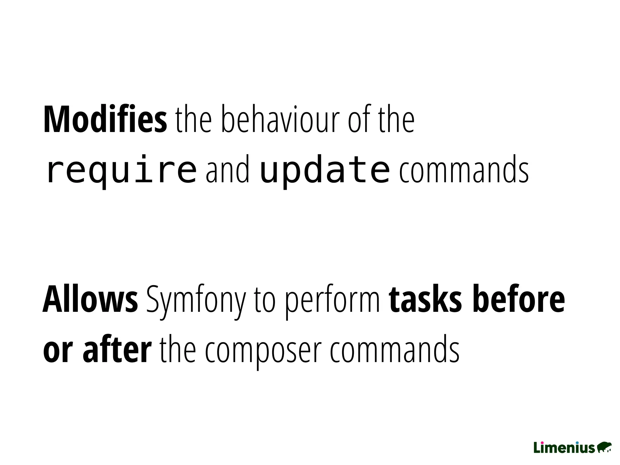 Modiﬁes the behaviour of the
require and update commands
Allows Symfony to perform tasks before
or after the composer commands
 