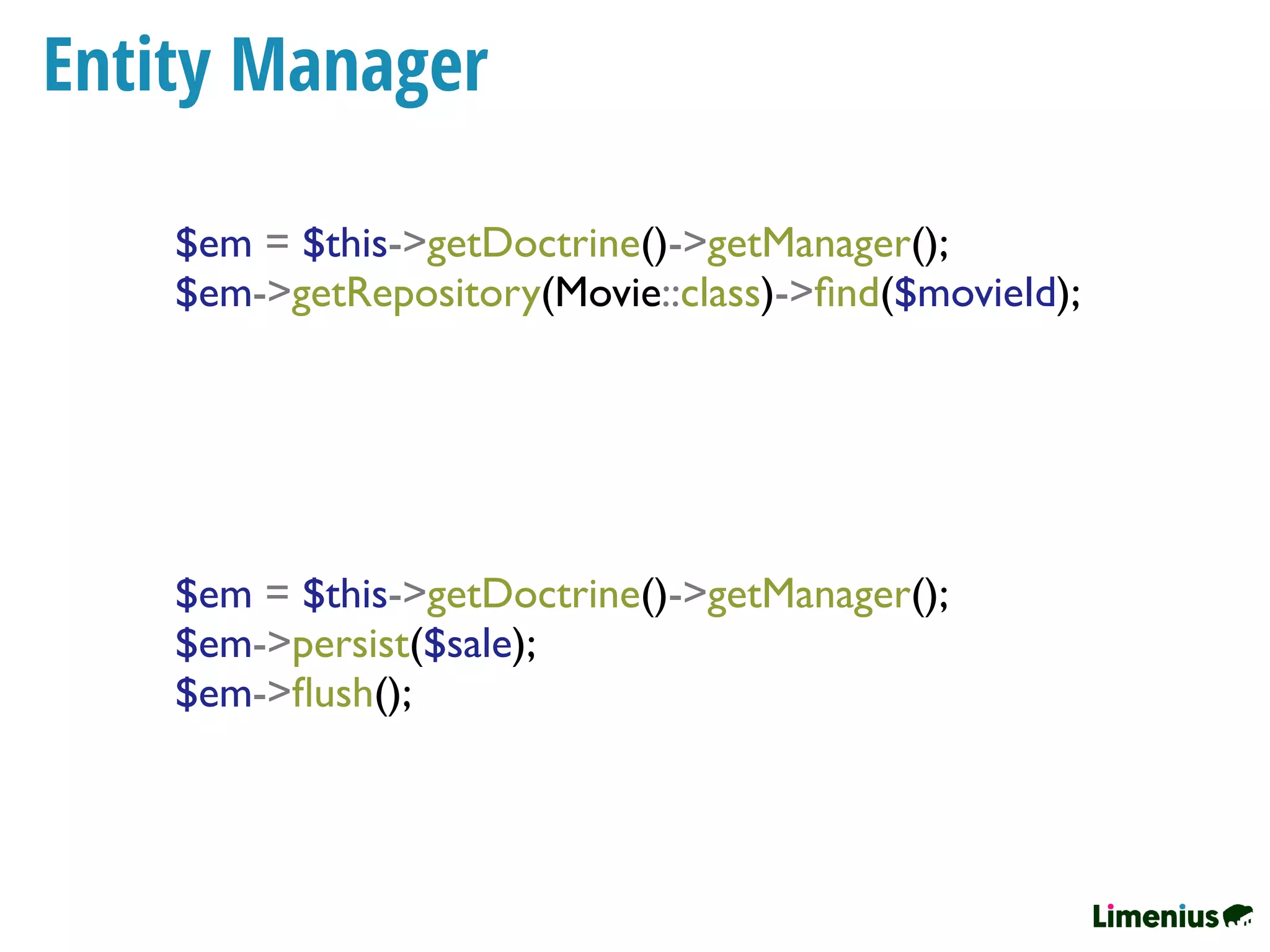Entity Manager
$em = $this->getDoctrine()->getManager();
$em->getRepository(Movie::class)->ﬁnd($movieId);
$em = $this->getDoctrine()->getManager();
$em->persist($sale);
$em->ﬂush();
 