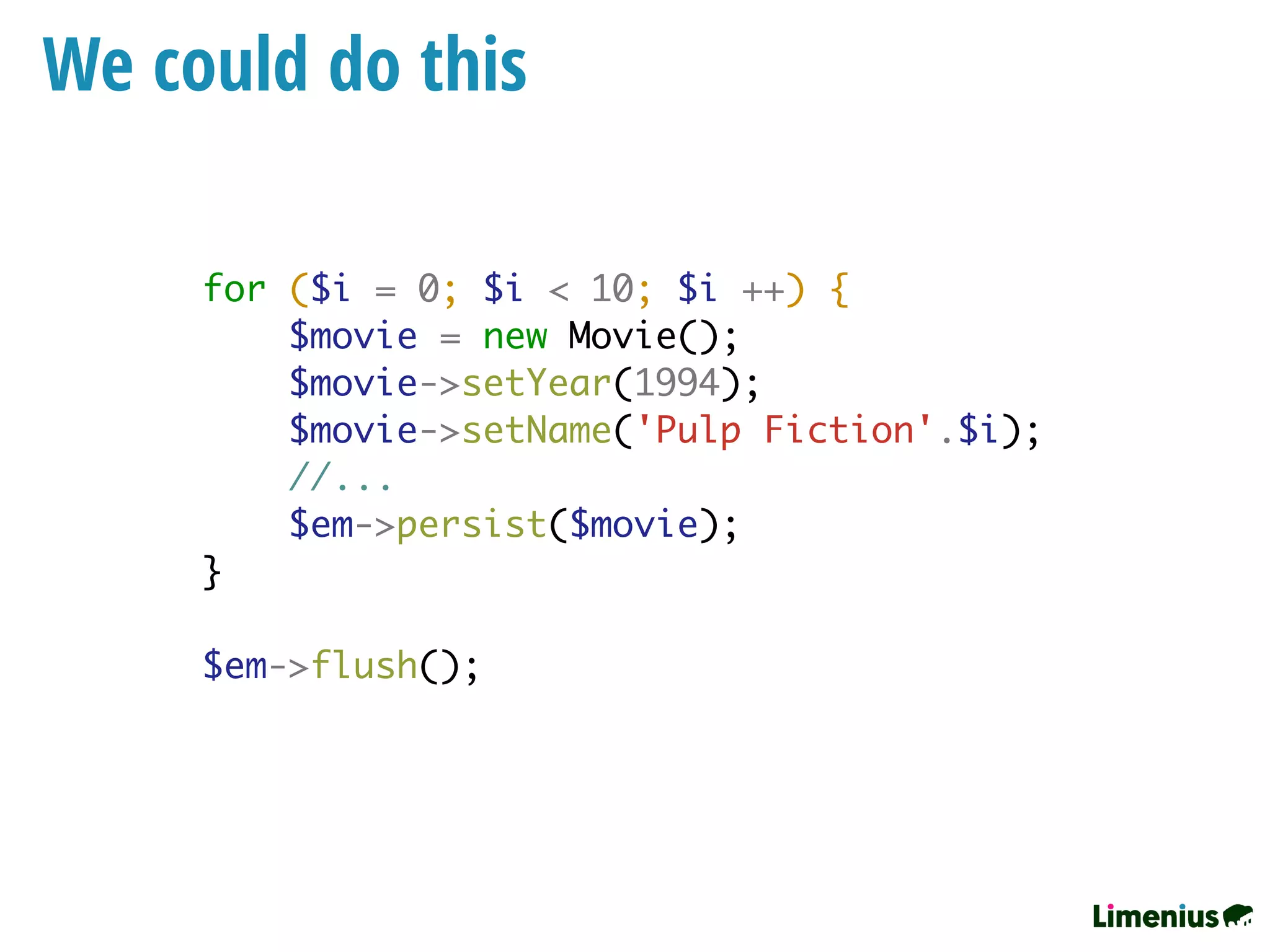 We could do this
for ($i = 0; $i < 10; $i ++) {
$movie = new Movie();
$movie->setYear(1994);
$movie->setName('Pulp Fiction'.$i);
//...
$em->persist($movie);
}
$em->flush();
 