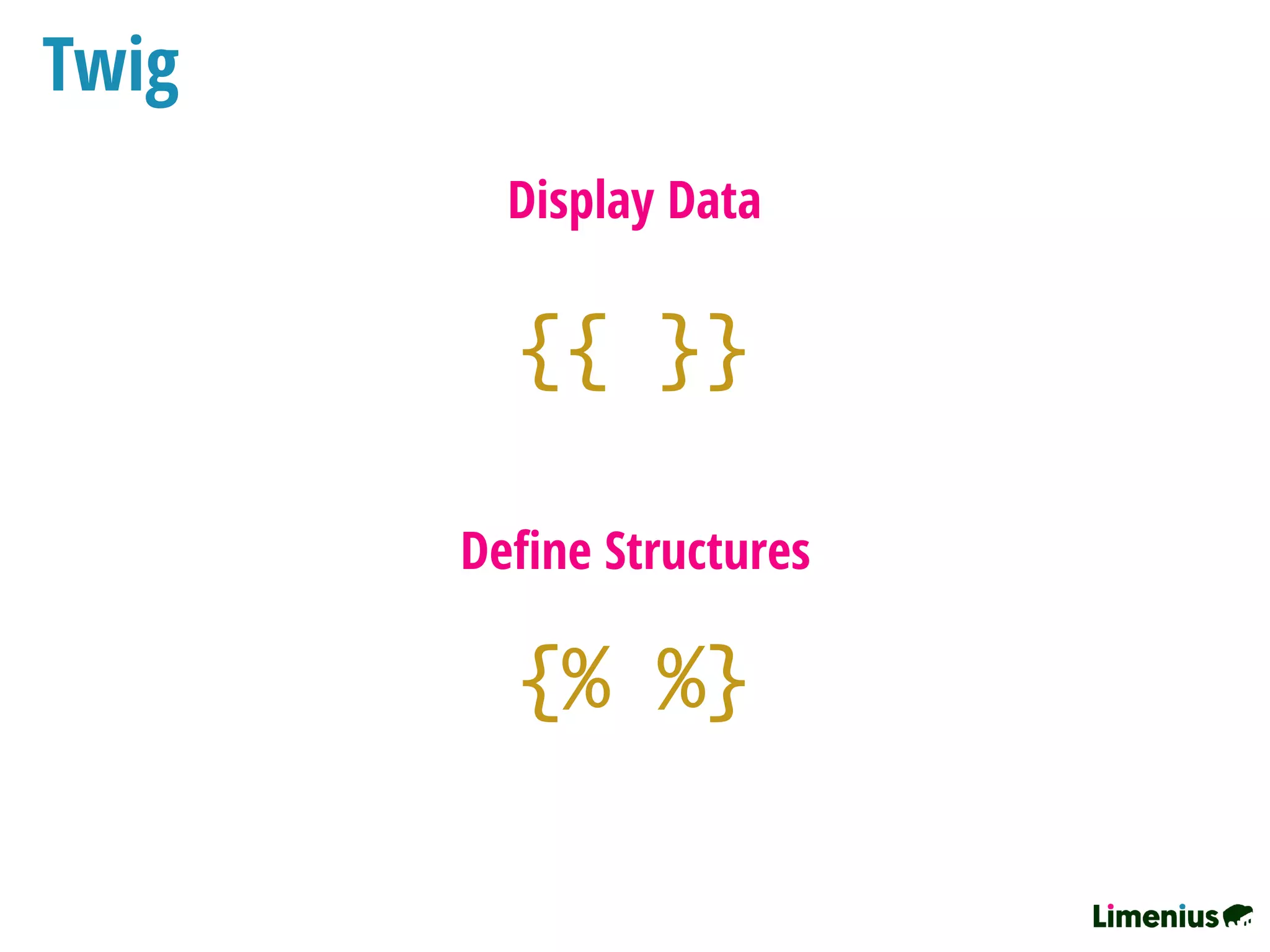 Twig
{{ }}
{% %}
Display Data
Deﬁne Structures
 