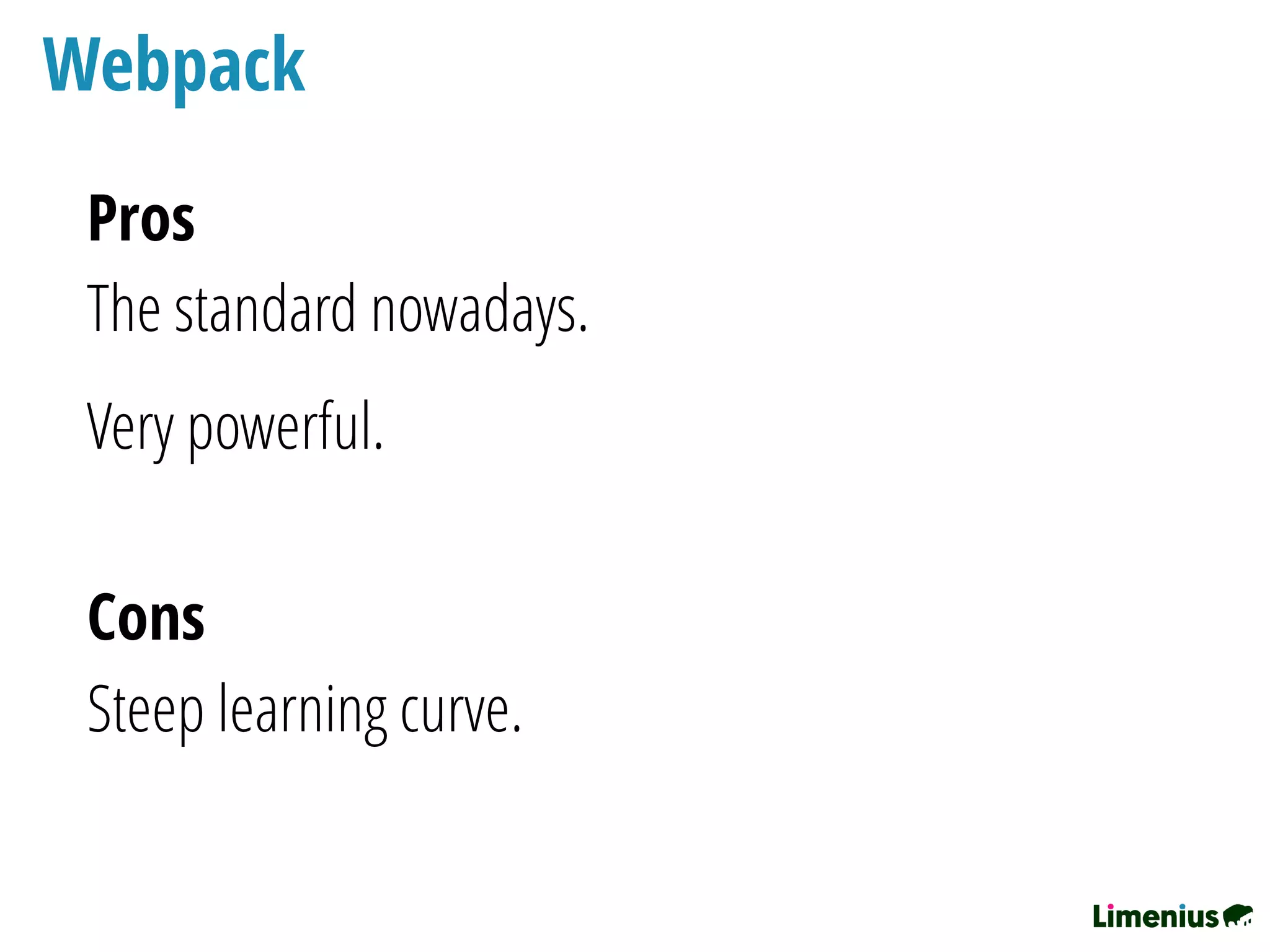 Webpack
The standard nowadays.
Very powerful.
Steep learning curve.
Cons
Pros
 
