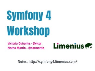 Symfony 4
Workshop
Victoria Quirante - @vicqr
Nacho Martin - @nacmartin
Notes: http://symfony4.limenius.com/
 