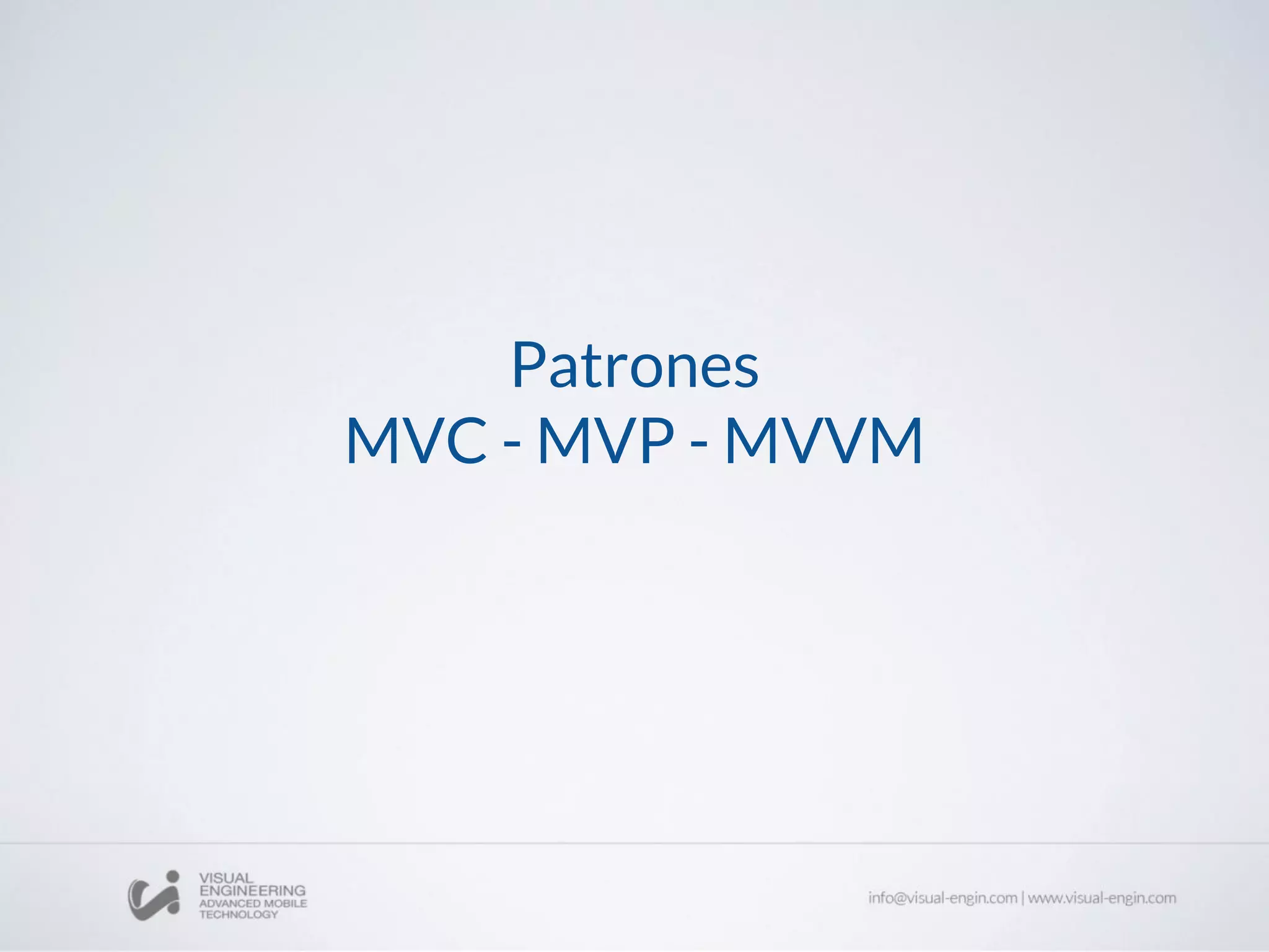 Patrones
MVC - MVP - MVVM
 