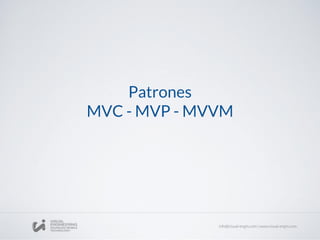 Patrones
MVC - MVP - MVVM
 