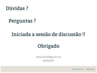 thiago.filadelfo@gmail.com
@trfiladelfo
COMPANYNAME.COM | PRESENTATION
Dúvidas ?
Perguntas ?
Iniciada a sessão de discussão !!
Obrigado
 