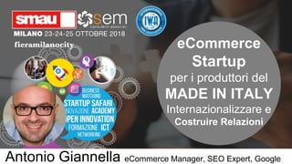 eCommerce
Startup
per i produttori del
MADE IN ITALY
Internazionalizzare e
Costruire Relazioni
Antonio Giannella eCommerce Manager, SEO Expert, Google
 