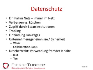 DatenschutzEinmal im Netz – immer im NetzVerbergen vs. LöschenZugriff durch StaatsinstitutionenTrackingEinbindung Fan-PagesUnternehmensgeheimnisse / SicherheitWikisCollaboration-ToolsUrheberrecht: Verwendung fremder InhalteBildTonSeite 25