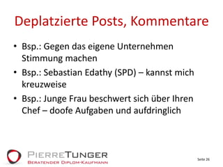 Deplatzierte Posts, KommentareBsp.: Gegen das eigene Unternehmen Stimmung machenBsp.: Sebastian Edathy (SPD) – kannst mich kreuzweiseBsp.: Junge Frau beschwert sich über Ihren Chef – doofe Aufgaben und aufdringlichSeite 26