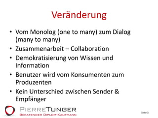 VeränderungVom Monolog (one to many) zum Dialog (many to many)Zusammenarbeit – CollaborationDemokratisierung von Wissen und InformationBenutzer wird vom Konsumenten zum ProduzentenKein Unterschied zwischen Sender & EmpfängerSeite 3