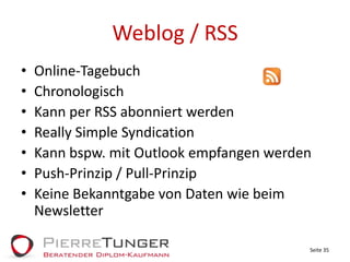 Weblog / RSSOnline-TagebuchChronologischKann per RSS abonniert werdenReally Simple SyndicationKann bspw. mit Outlook empfangen werdenPush-Prinzip / Pull-PrinzipKeine Bekanntgabe von Daten wie beim NewsletterSeite 35