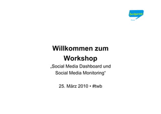 Willkommen zum
    Workshop
„Social Media Dashboard und
  Social Media Monitoring“

   25. März 2010 • #twb
 