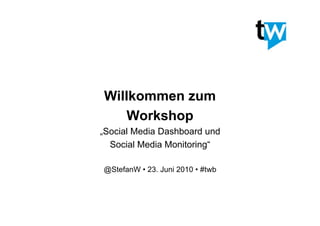 Willkommen zum
    Workshop
„Social Media Dashboard und
  Social Media Monitoring“

@StefanW • 23. Juni 2010 • #twb
 