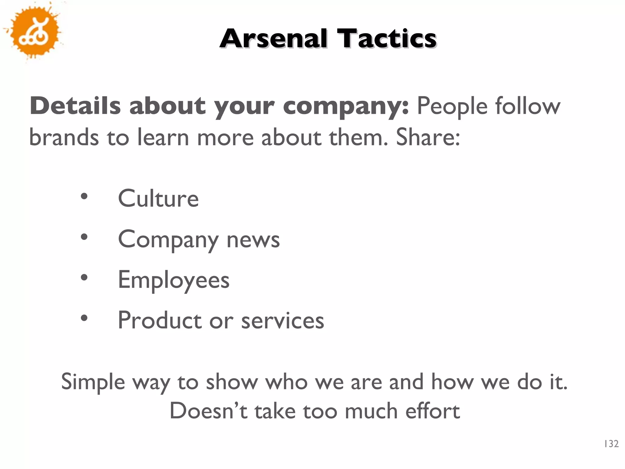Arsenal Tactics  Details about your company:  People follow brands to learn more about them. Share: Culture Company news Employees Product or services  Simple way to show who we are and how we do it. Doesn’t take too much effort 