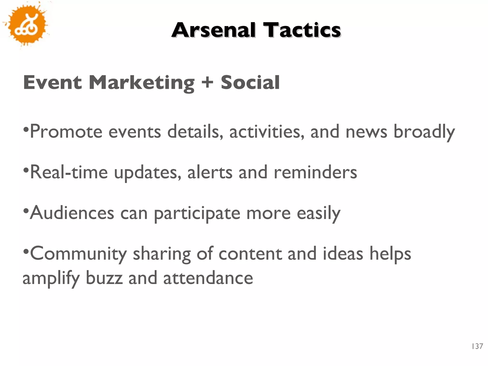 Arsenal Tactics  Event Marketing + Social Promote events details, activities, and news broadly Real-time updates, alerts and reminders Audiences can participate more easily Community sharing of content and ideas helps amplify buzz and attendance 