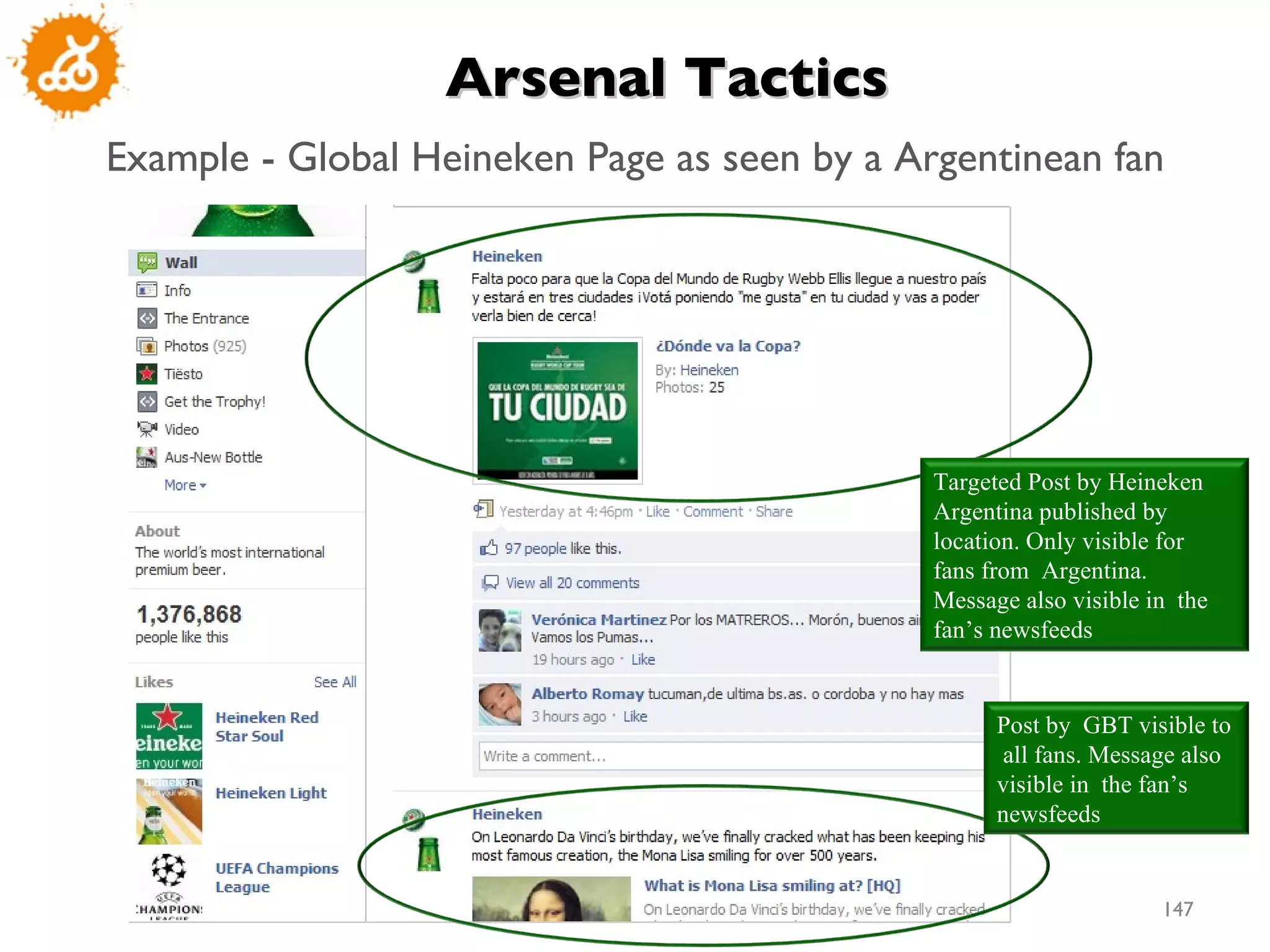Example - Global Heineken Page as seen by a Argentinean fan Arsenal Tactics  Post by  GBT visible to  all fans. Message also visible in  the fan’s newsfeeds Targeted Post by Heineken Argentina published by location. Only visible for  fans from  Argentina.  Message also visible in  the fan’s newsfeeds 