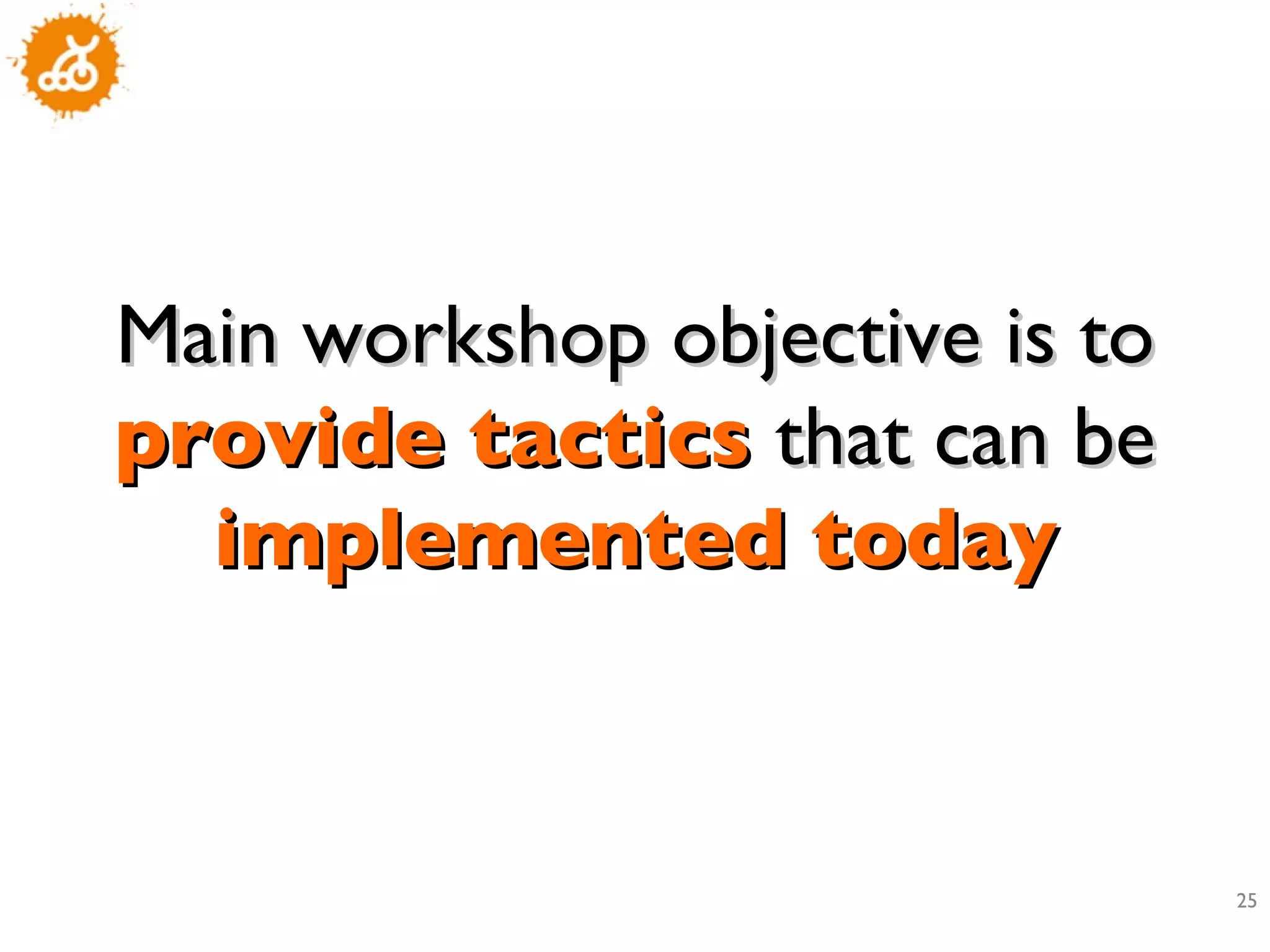 Main workshop objective is to  provide tactics  that can be  implemented today 