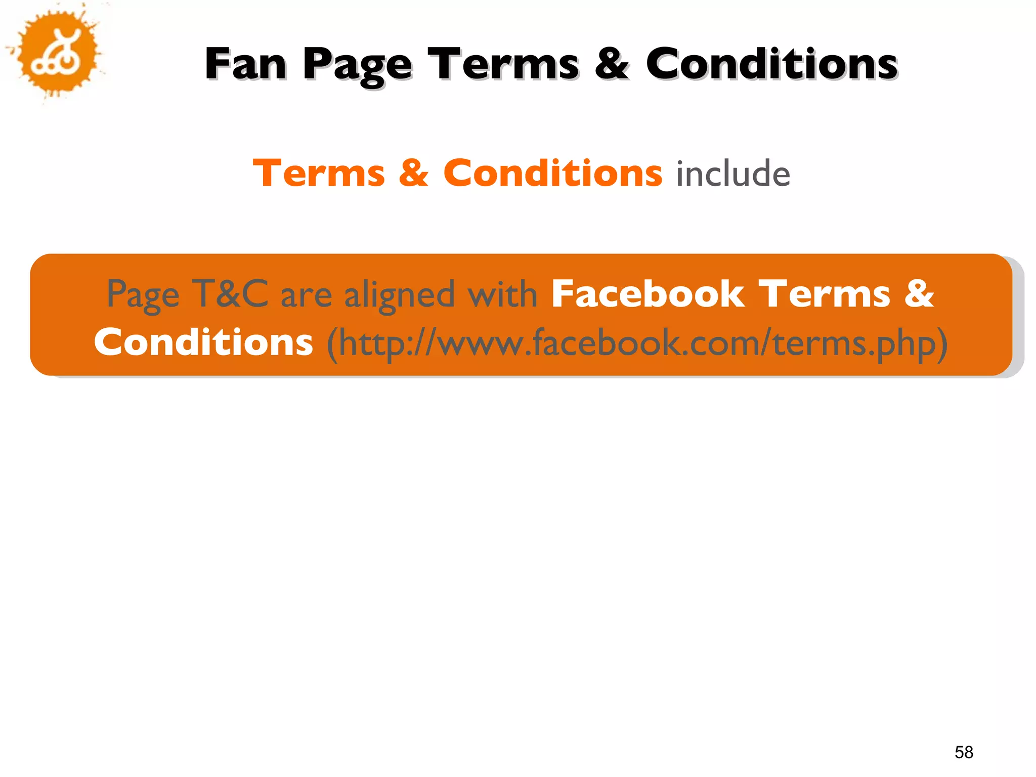 Fan Page Terms & Conditions Terms & Conditions  include Page T&C are aligned with  Facebook Terms & Conditions  (http://www.facebook.com/terms.php) 