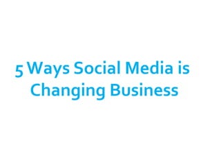 5 Ways Social Media is
  Changing Business
 