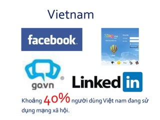 Vietnam




Khoảng   40% người dùng Việt nam đang sử
dụng mạng xã hội.
 