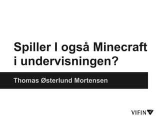 Spiller I også Minecraft
i undervisningen?
Thomas Østerlund Mortensen
 