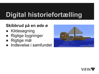 Digital historiefortælling
Skibbrud på en øde ø
● Kildesøgning
● Rigtige bygninger
● Rigtige mål
● Indlevelse i samfundet
 