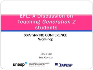 EFL: A Discussion on Teaching  Generation Z  students XXIV SPRING CONFERENCE Workshop Emeli Luz Suzi Cavalari 