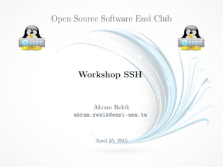 Open Source Software Ensi Club
Workshop SSH
Akram Rekik
akram.rekik@ensi-uma.tn
April 25, 2015
 