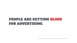 PEOPLE ARE GETTING BLIND
FOR ADVERTISING.
(source:http://www.adotas.com/2013/03/study-86-of-consumers-suffer-from-banner-blindness/)
 