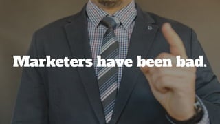 Marketers have been bad.
 