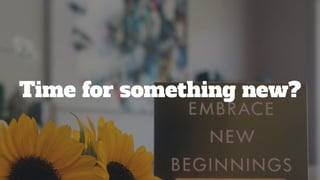Time for something new?
 