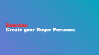 Exercise:
Create your Buyer Personas
 