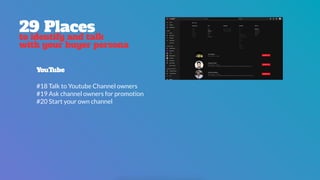 29 Places
to identify and talk
with your buyer persona
YouTube
#18 Talk to Youtube Channel owners
#19 Ask channel owners for promotion
#20 Start your own channel
 