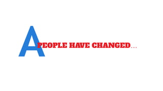 APEOPLE HAVE CHANGED…
 