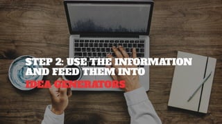 STEP 2: USE THE INFORMATION
AND FEED THEM INTO
IDEA GENERATORS
 