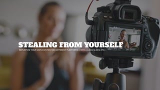 STEALING FROM YOURSELF
REPURPOSE YOUR OWN CONTENT ON DIFFERENT PLATFORMS (VIDEO, AUDIO, SLIDES, ETC.)
 