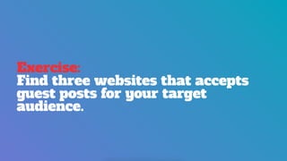 Exercise:
Find three websites that accepts
guest posts for your target
audience.
 