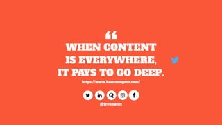 @jcvangent
WHEN CONTENT
IS EVERYWHERE,
IT PAYS TO GO DEEP.
https://www.hansvangent.com/
“
 