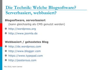 Die Technik: Welche Blogsoftware? Serverbasiert, webbasiert? Blogsoftware, serverbasiert  (kann gleichzeitig als CMS genutzt werden) http://wordpress.org   http://www.joomla.de   Webbasiert / gehostetes Blog http:// de.wordpress.com   http://www.blogger.com   https://www.typepad.com   http:// posterous.com 