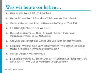 Was wir heute vor haben… Was ist das Web 2.0? (Philosophie)  Wer nutzt das Web 2.0 und wofür?(kurze Nutzeranalyse)  Kommunikation und Informationsbeschaffung im Web 2.0  Einsatzmöglichkeiten des Web 2.0  Die wichtigsten Tools: Blog, Podcast, Twitter, Foto- und Videoplattformen, Social Networks.  Analyse: Was bringt das Ganze und wie kann ich das messen?  Strategie: Welche Ziele kann ich erreichen? Wie passe ich Social Media in meinen Kommunikationsmix ein?  Praxis: Bloggen mit Posterous Strategieentwicklung/ Diskussion an mitgebrachten Beispielen. Wo fange ich an? Wo gibt es Verbesserungspotenzial?  