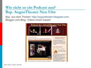 Wie sieht so ein Podcast aus?  Bsp. AugusTheater Neu Ulm Bsp. aus dem Theater:  http://augustheater.blogspot.com ,  Blogger.com-Blog, Videos hinein kopiert 