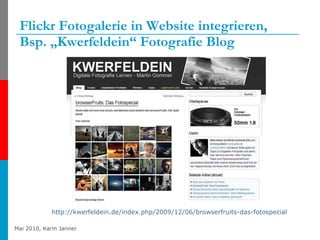 Flickr Fotogalerie in Website integrieren,  Bsp. „Kwerfeldein“ Fotografie Blog http://kwerfeldein.de/index.php/2009/12/06/browserfruits-das-fotospecial   