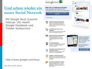 Und schon wieder ein  neues Social Network http://www.google.com/buzz Mit Google Buzz (Launch Februar 10) macht Google Facebook und Twitter Konkurrenz 