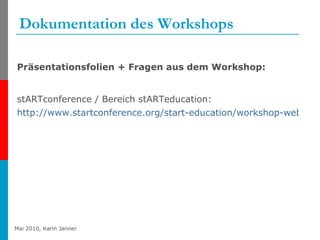Dokumentation des Workshops <ul><li>Präsentationsfolien + Fragen aus dem Workshop: </li></ul><ul><li>stARTconference / Ber...
