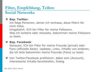 Filter, Empfehlung, Teilen: Social Networks <ul><li>Bsp. Twitter :  Ich folge Personen, denen ich vertraue, diese filtern ...