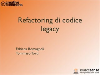 Refactoring di codice
        legacy

Fabiana Romagnoli
Tommaso Torti
 