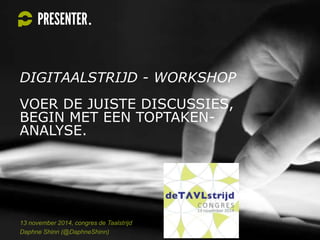 DIGITAALSTRIJD - WORKSHOP
VOER DE JUISTE DISCUSSIES,
BEGIN MET EEN TOPTAKEN-
ANALYSE.
13 november 2014, congres de Taalstrijd
Daphne Shinn (@DaphneShinn)
 