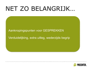 NET ZO BELANGRIJK…
Aanknopingspunten voor GESPREKKEN
Verduidelijking, extra uitleg, wederzijds begrip
 