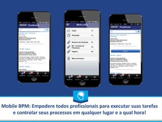 Mobile BPM: Empodere todos profissionais para executar suas tarefas
e controlar seus processos em qualquer lugar e a qual hora!
 