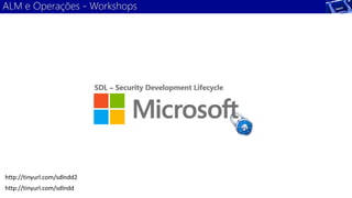 ALM e Operações - Workshops 
http://tinyurl.com/sdlndd2 
http://tinyurl.com/sdlndd 
 