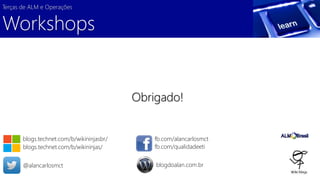 Terças de ALM e Operações 
Workshops 
Obrigado! 
blogs.technet.com/b/wikininjasbr/ 
blogs.technet.com/b/wikininjas/ 
fb.com/alancarlosmct 
fb.com/qualidadeeti 
@alancarlosmct blogdoalan.com.br 
